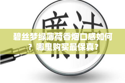 碧丝梦绿薄荷香烟口感如何？哪里购买最保真？