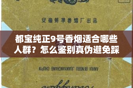都宝纯正9号香烟适合哪些人群？怎么鉴别真伪避免踩坑？