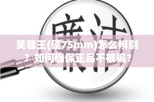 芙蓉王(硬75mm)怎么辨别？如何确保正品不被骗？